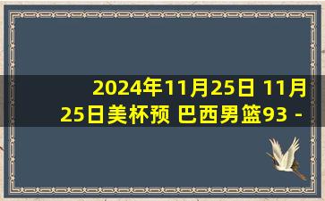 2024年11月25日 11月25日美杯预 巴西男篮93 - 67巴拿马男篮 全场集锦